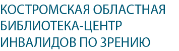 КОСТРОМСКАЯ ОБЛАСТНАЯ БИБЛИОТЕКА-ЦЕНТР ИНВАЛИДОВ ПО ЗРЕНИЮ